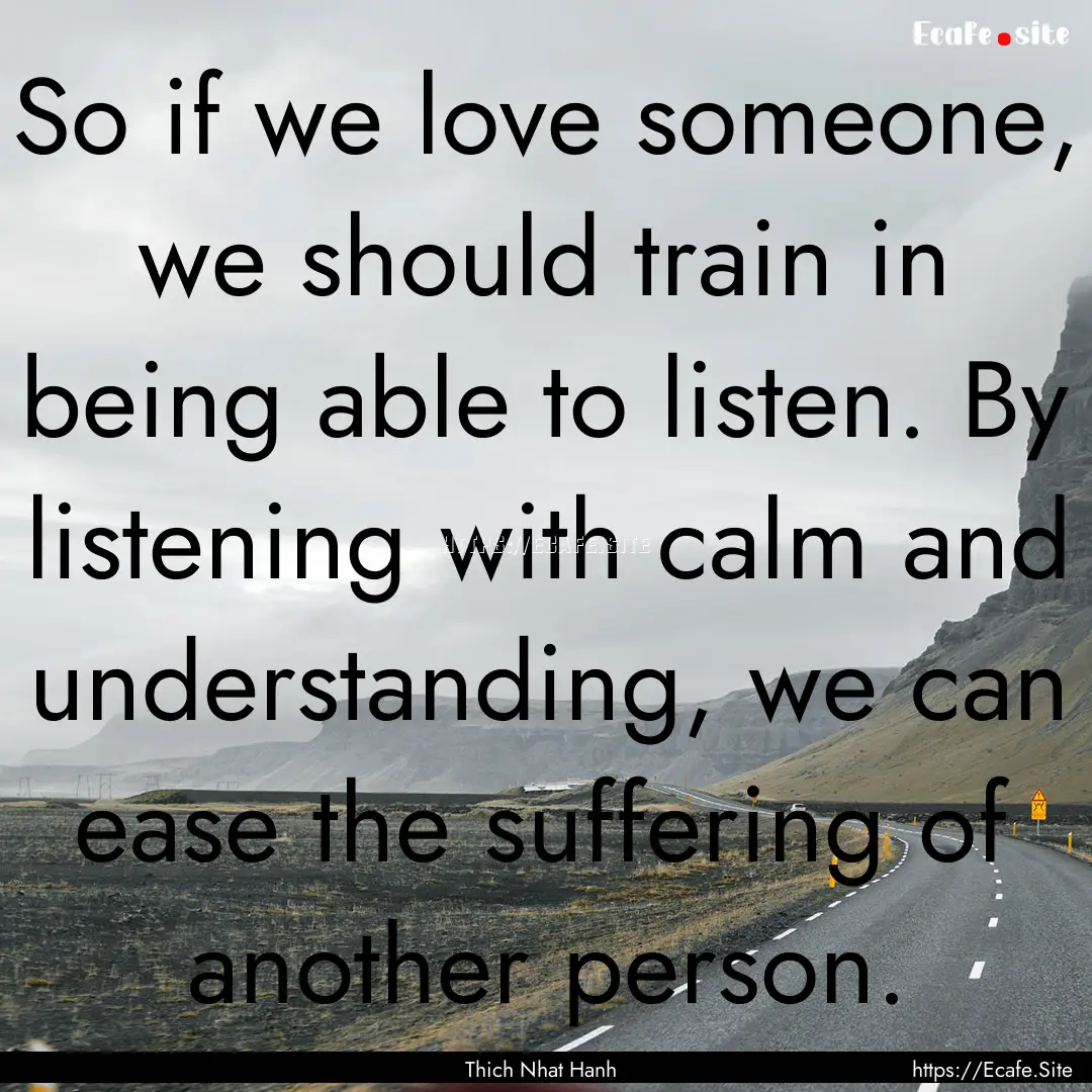 So if we love someone, we should train in.... : Quote by Thich Nhat Hanh