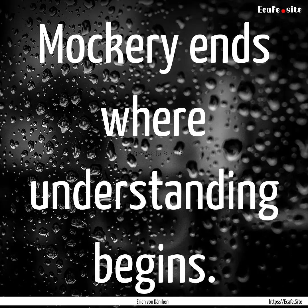 Mockery ends where understanding begins. : Quote by Erich von Däniken