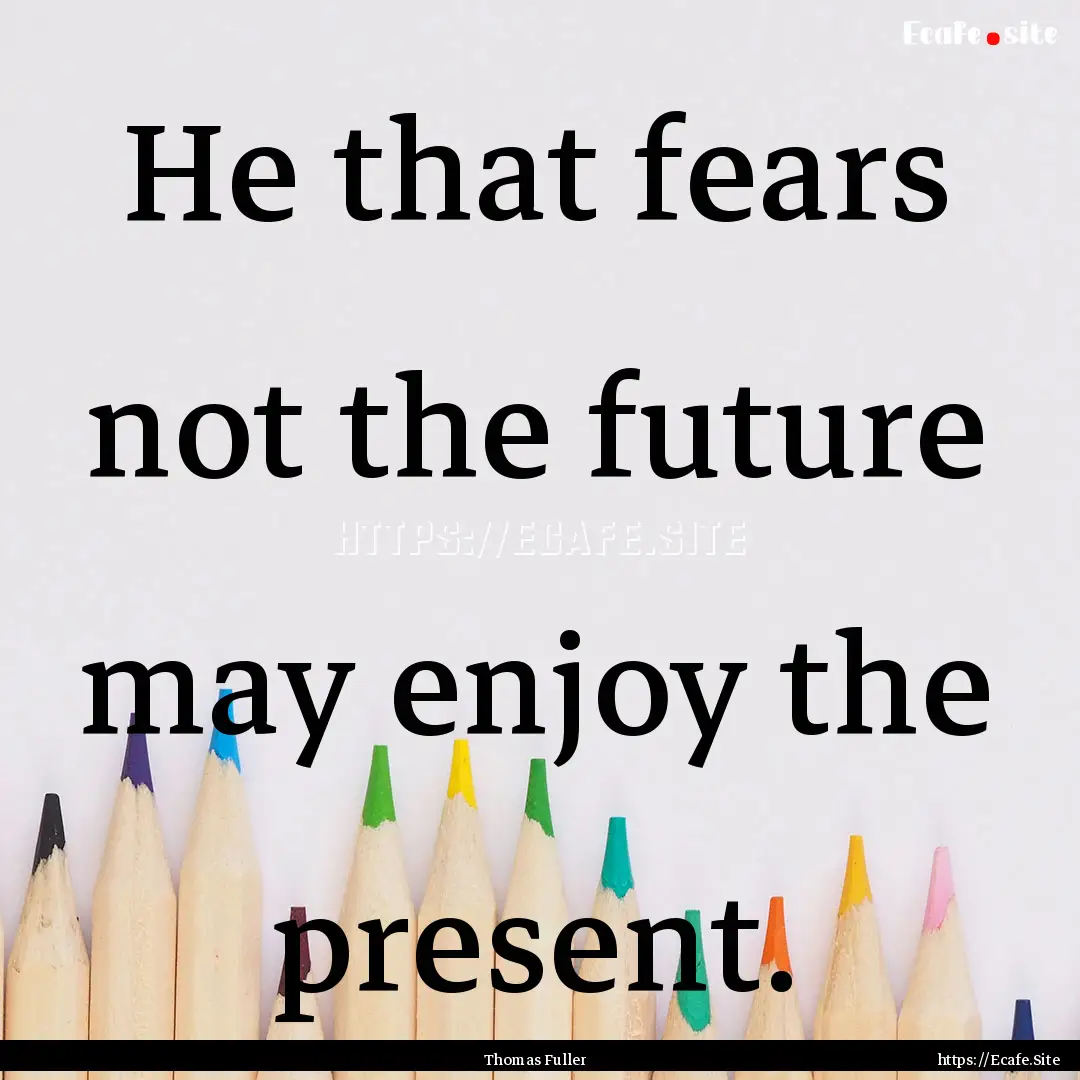 He that fears not the future may enjoy the.... : Quote by Thomas Fuller