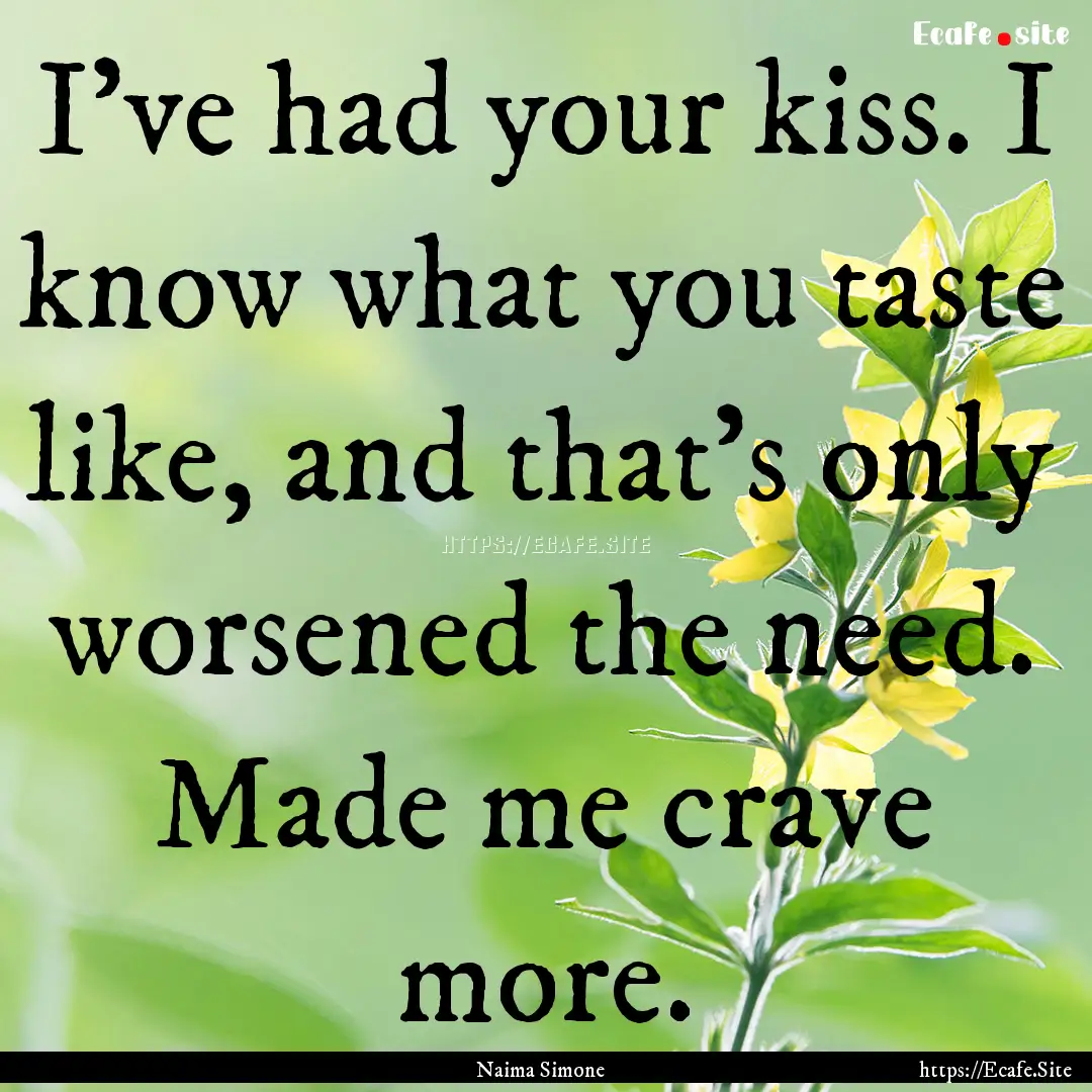 I’ve had your kiss. I know what you taste.... : Quote by Naima Simone