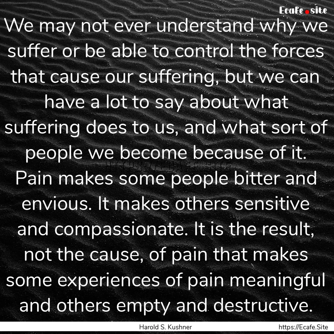 We may not ever understand why we suffer.... : Quote by Harold S. Kushner