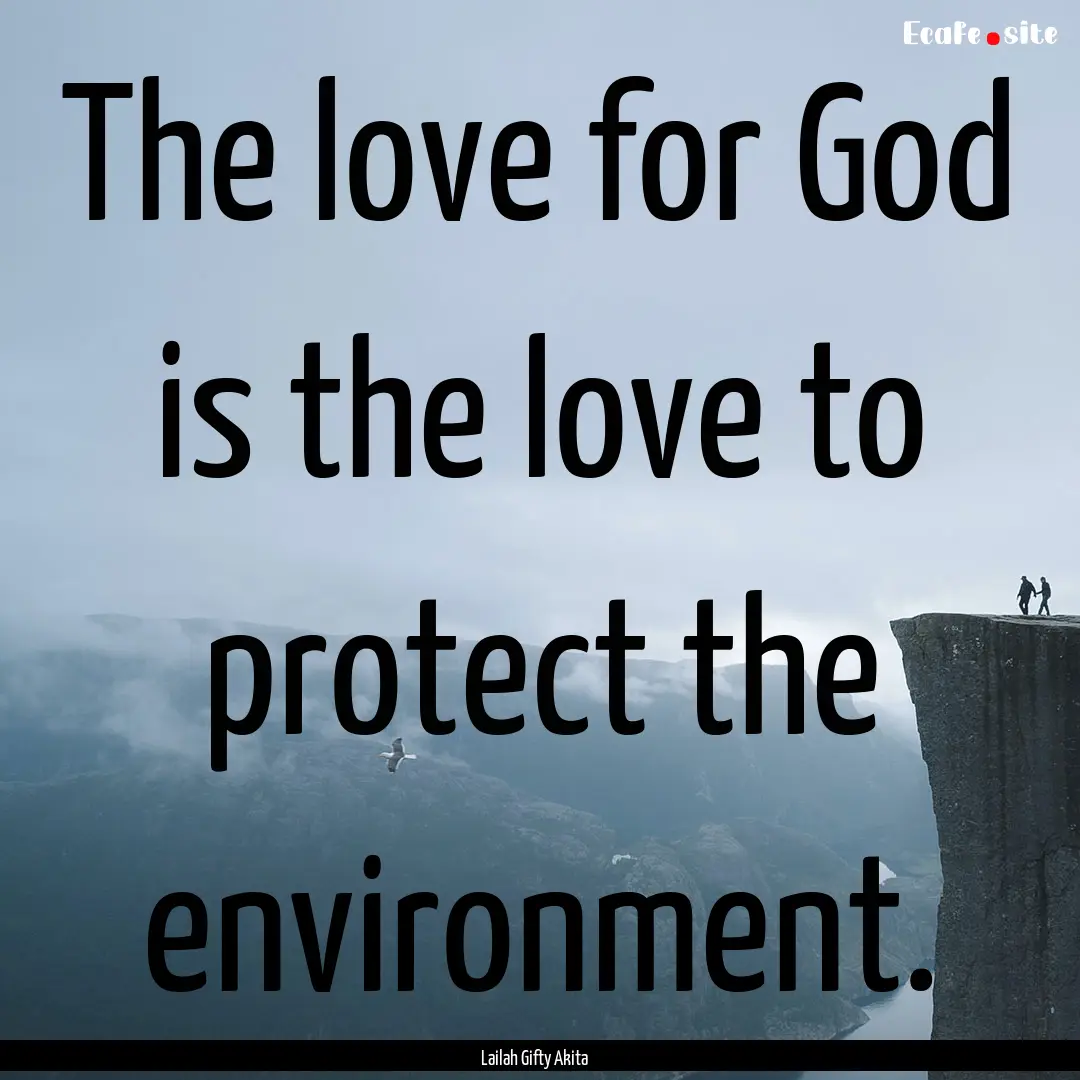 The love for God is the love to protect the.... : Quote by Lailah Gifty Akita