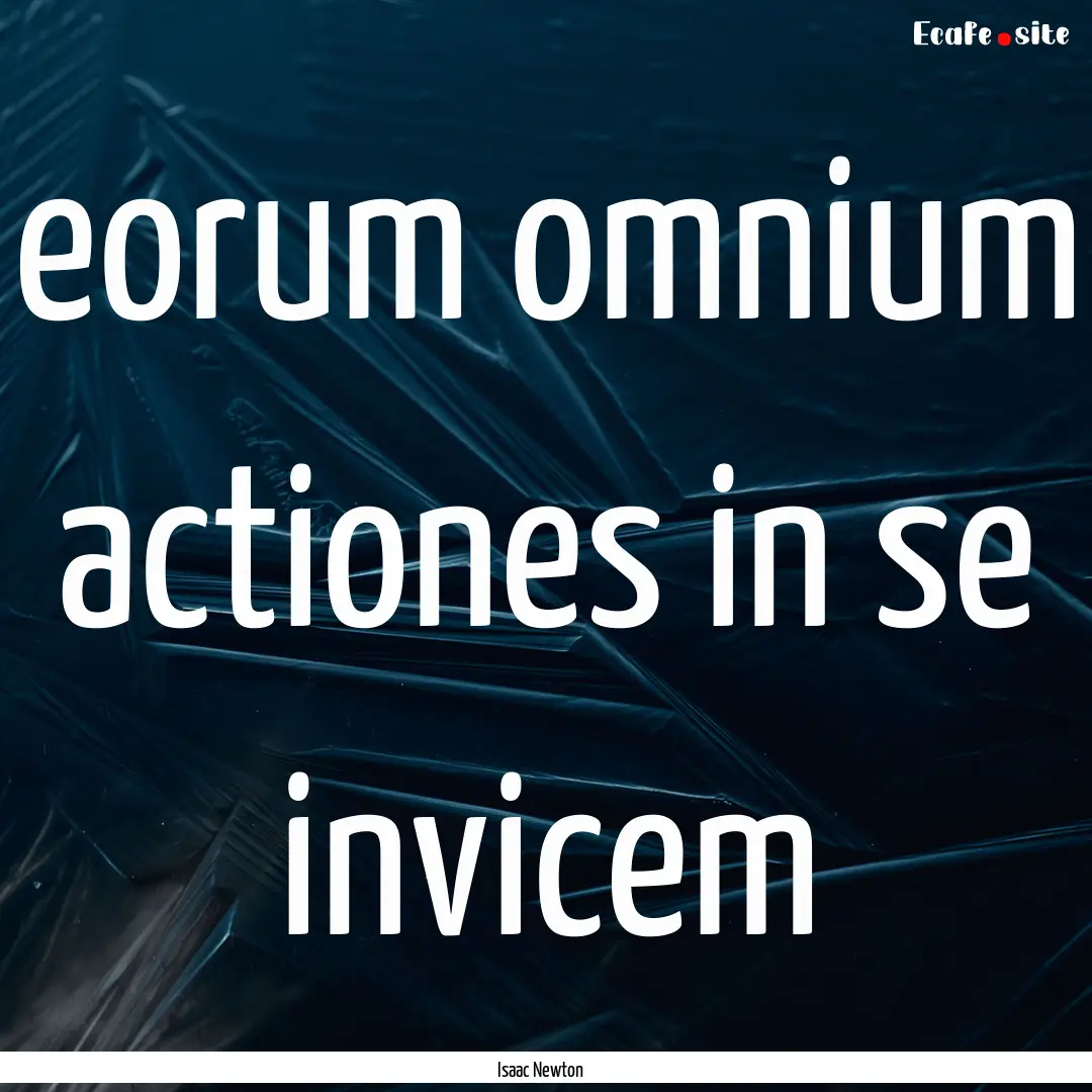 eorum omnium actiones in se invicem : Quote by Isaac Newton