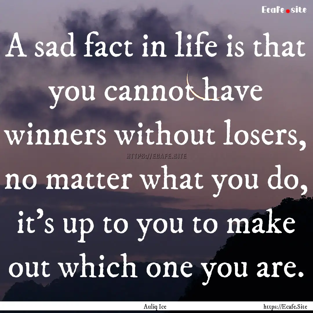 A sad fact in life is that you cannot have.... : Quote by Auliq Ice