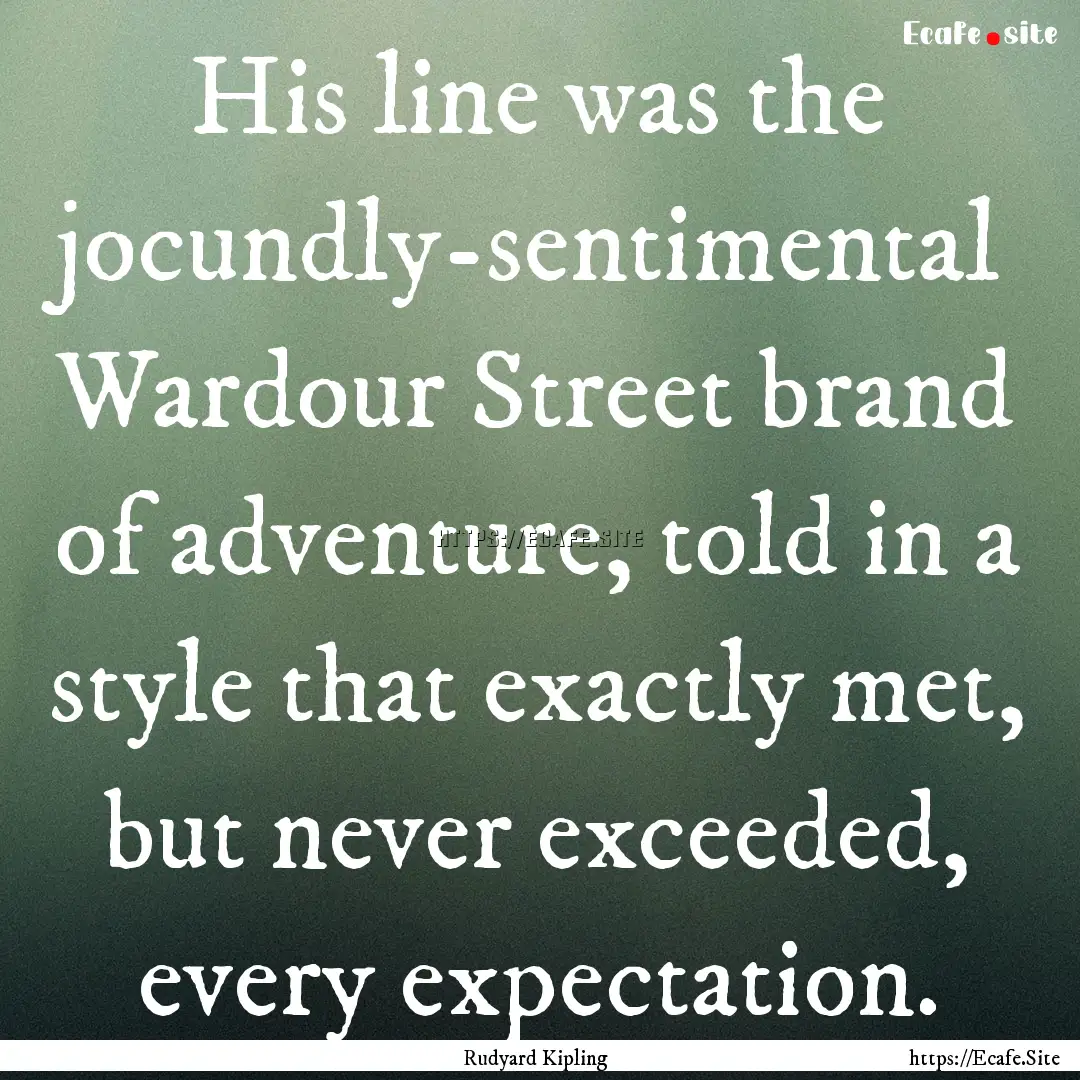 His line was the jocundly-sentimental Wardour.... : Quote by Rudyard Kipling