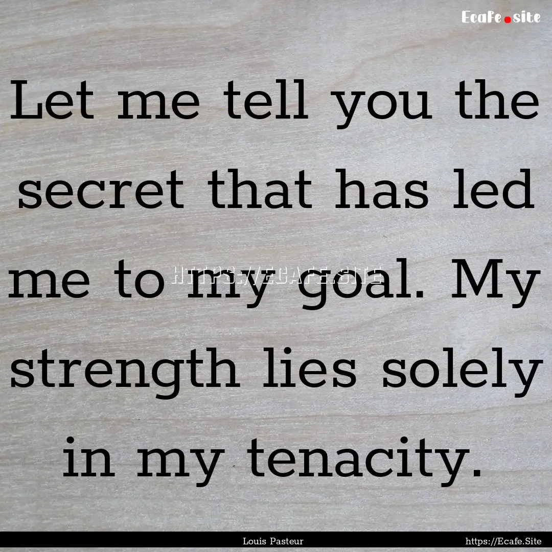 Let me tell you the secret that has led me.... : Quote by Louis Pasteur