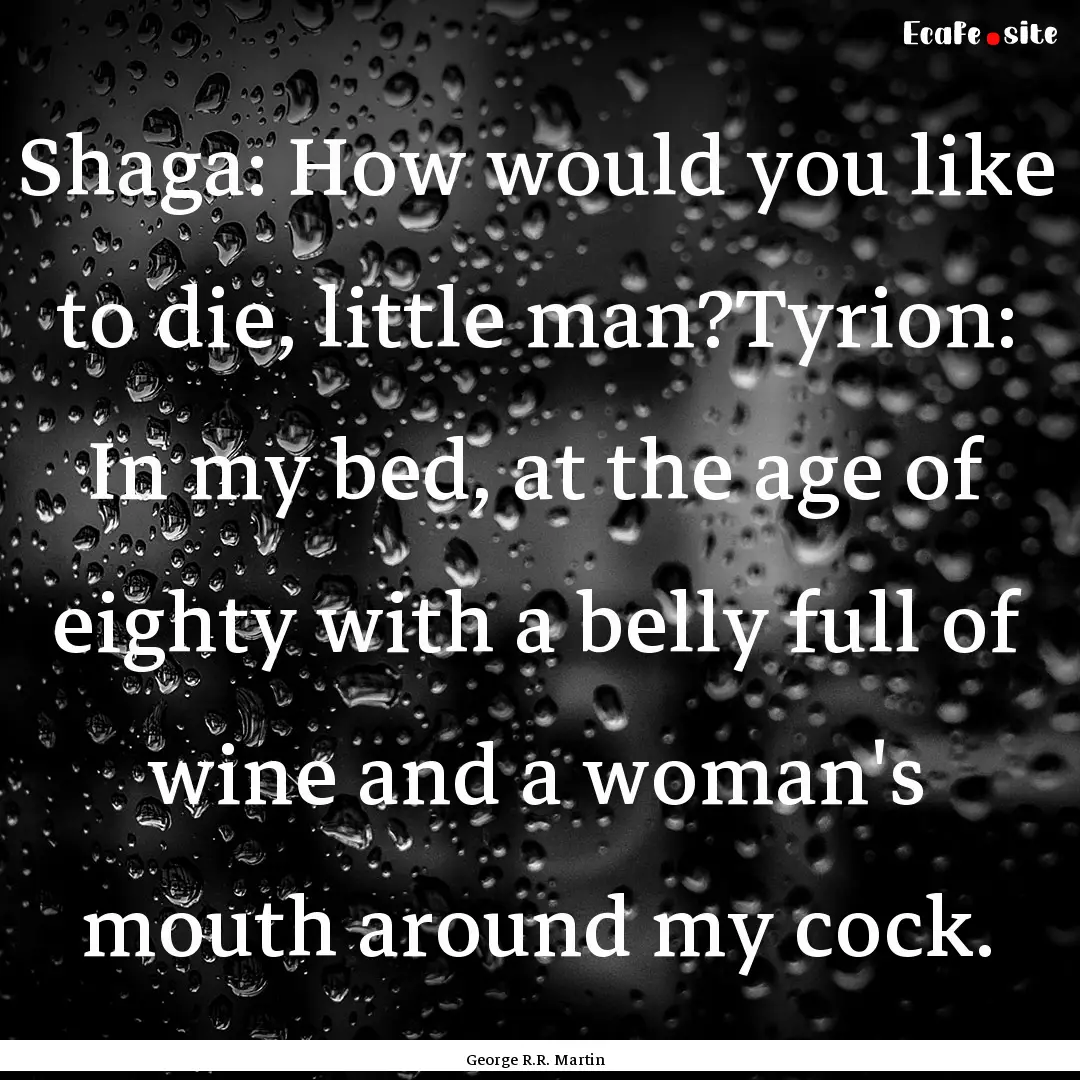 Shaga: How would you like to die, little.... : Quote by George R.R. Martin