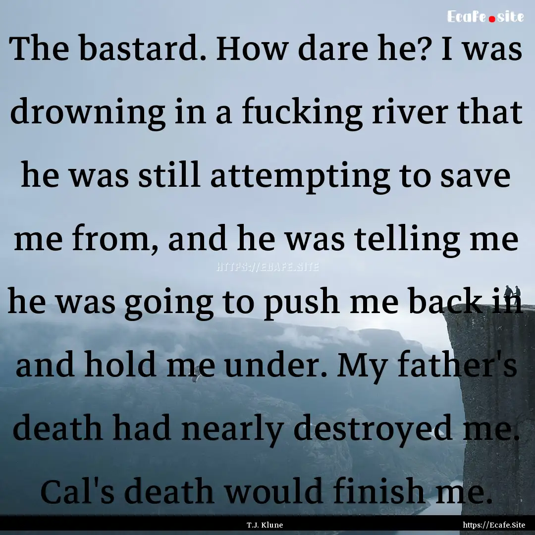 The bastard. How dare he? I was drowning.... : Quote by T.J. Klune