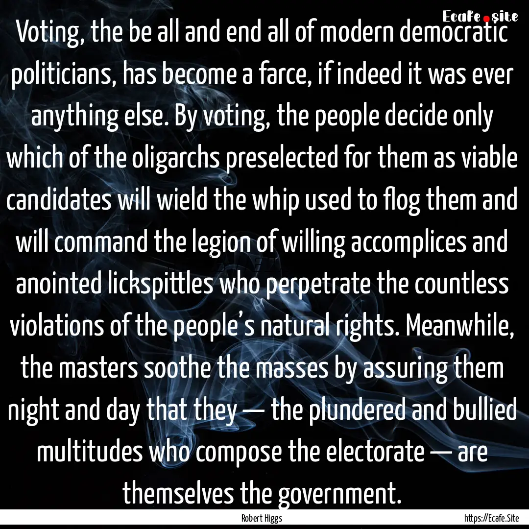 Voting, the be all and end all of modern.... : Quote by Robert Higgs