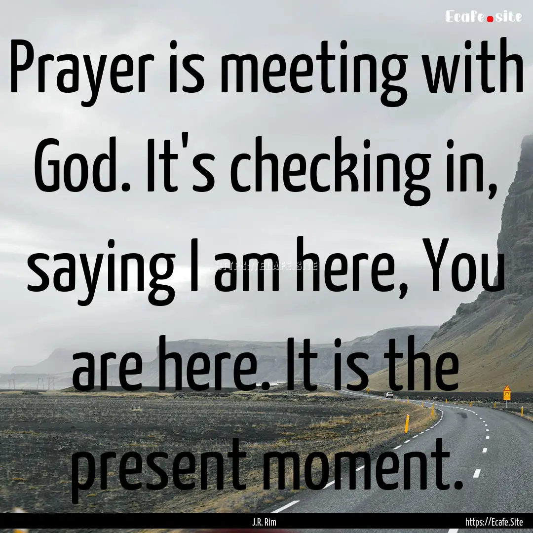 Prayer is meeting with God. It's checking.... : Quote by J.R. Rim