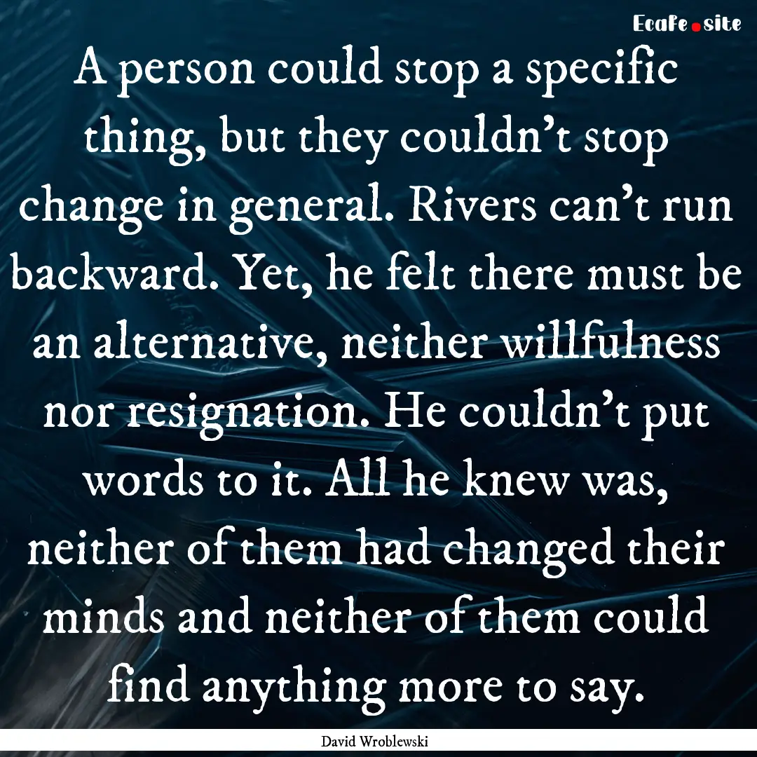 A person could stop a specific thing, but.... : Quote by David Wroblewski