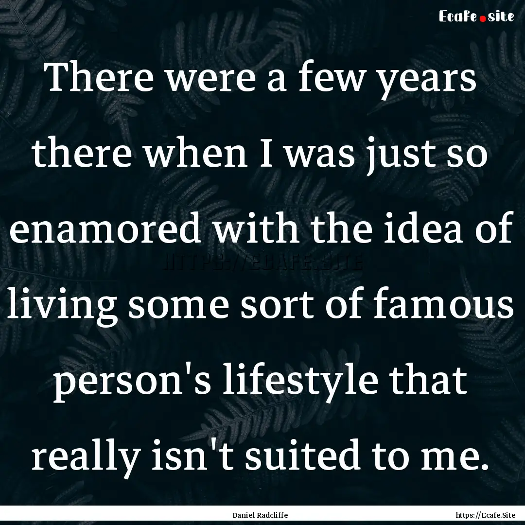 There were a few years there when I was just.... : Quote by Daniel Radcliffe