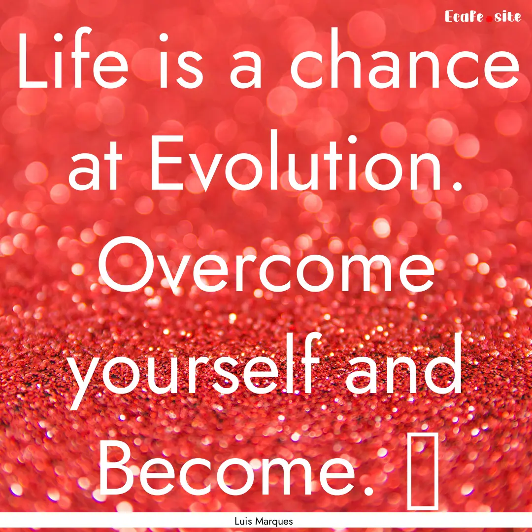 Life is a chance at Evolution. Overcome yourself.... : Quote by Luis Marques