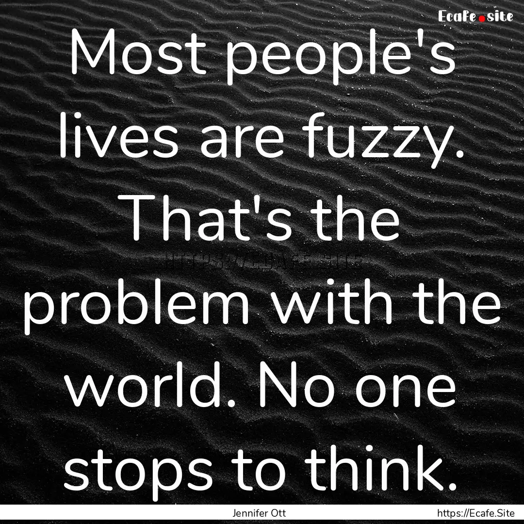 Most people's lives are fuzzy. That's the.... : Quote by Jennifer Ott