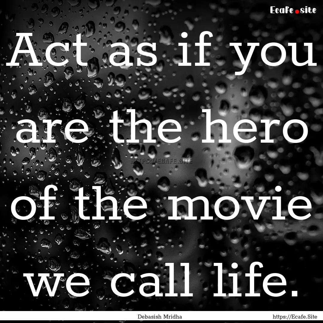 Act as if you are the hero of the movie we.... : Quote by Debasish Mridha