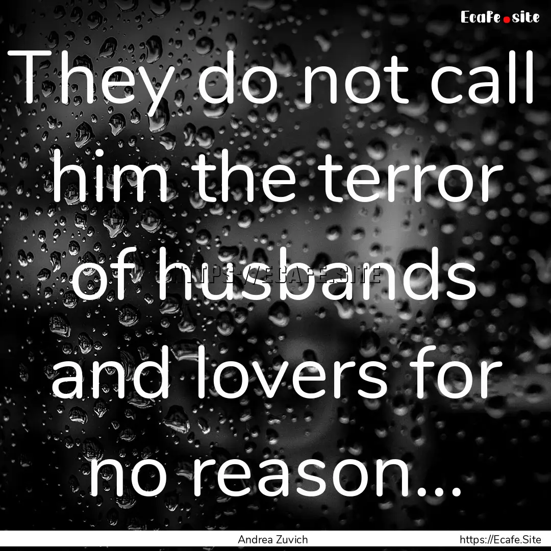 They do not call him the terror of husbands.... : Quote by Andrea Zuvich