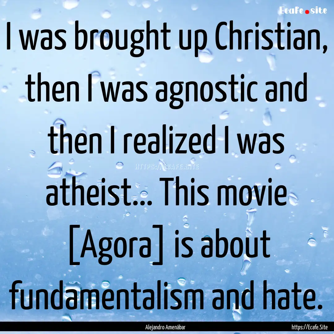 I was brought up Christian, then I was agnostic.... : Quote by Alejandro Amenábar