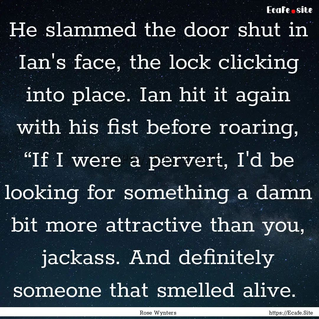 He slammed the door shut in Ian's face, the.... : Quote by Rose Wynters