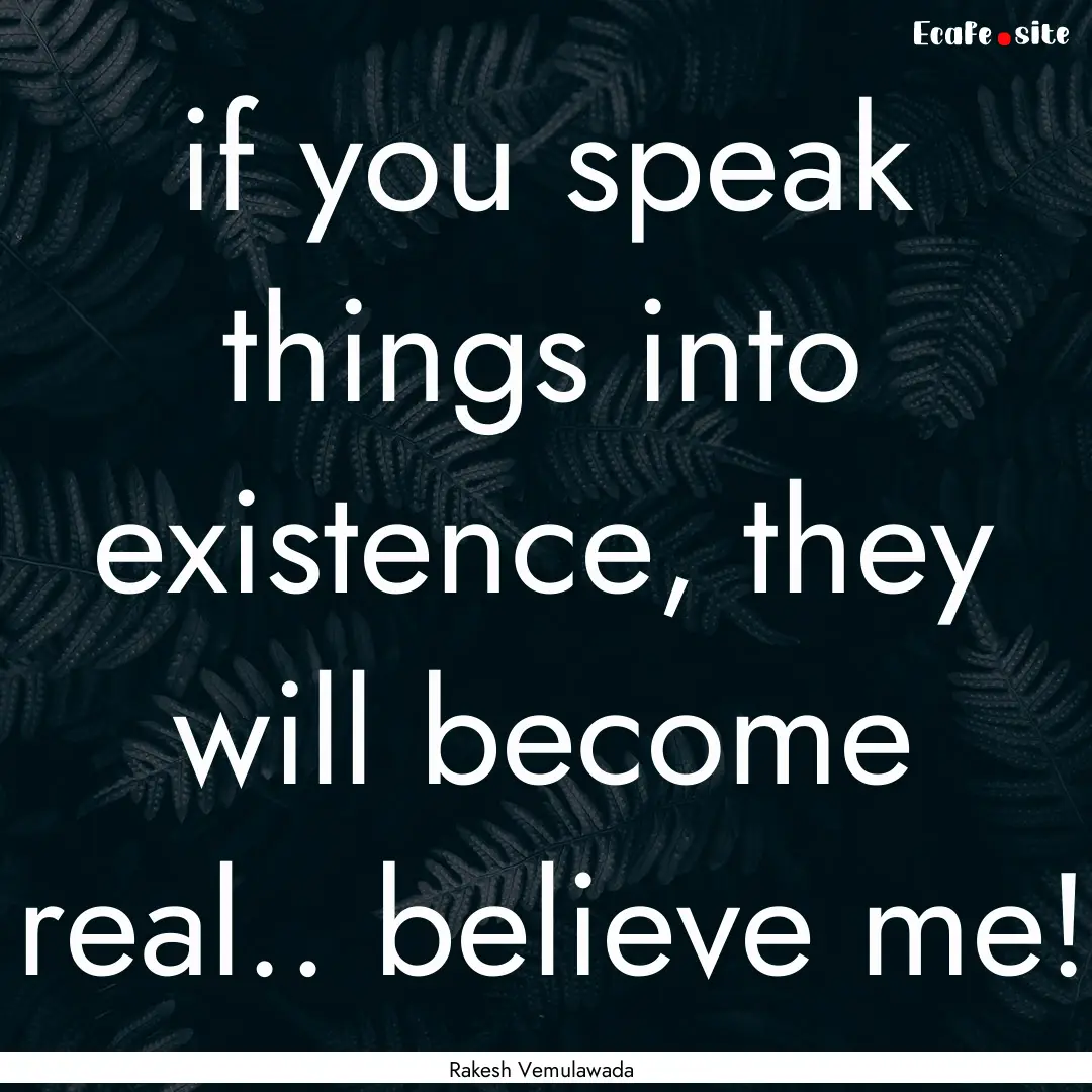 if you speak things into existence, they.... : Quote by Rakesh Vemulawada