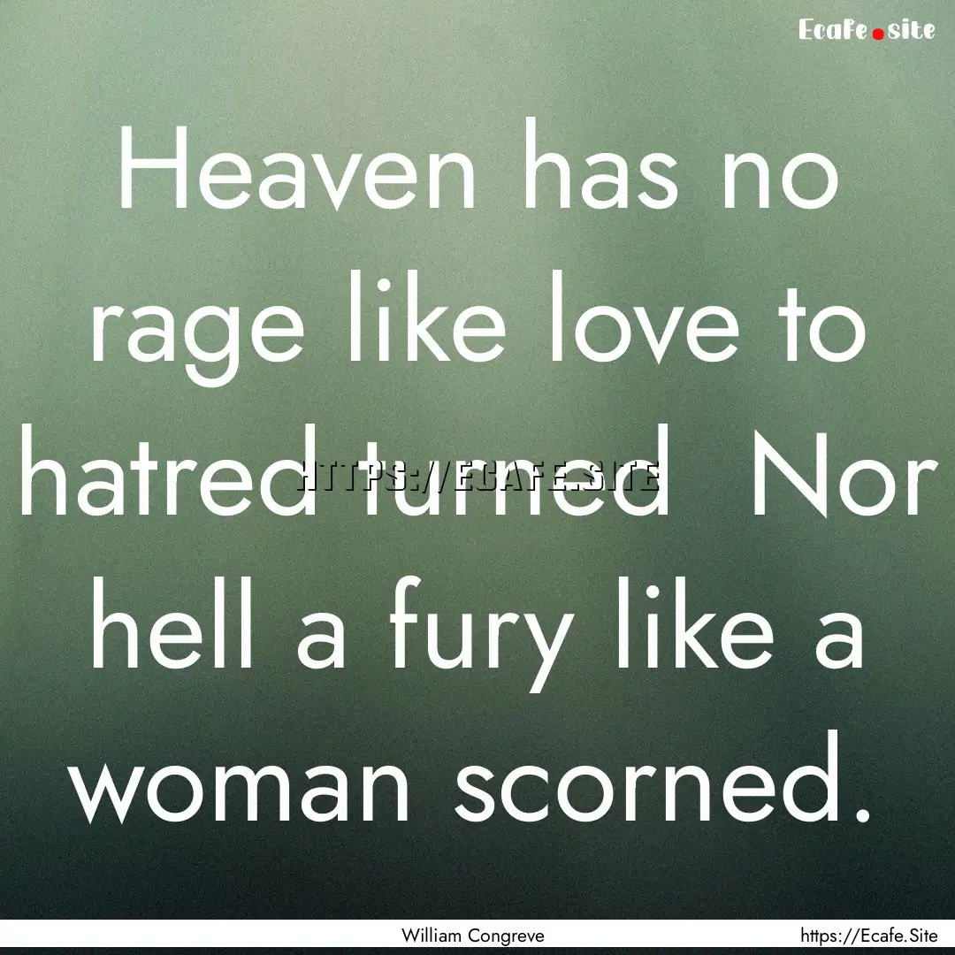 Heaven has no rage like love to hatred turned.... : Quote by William Congreve