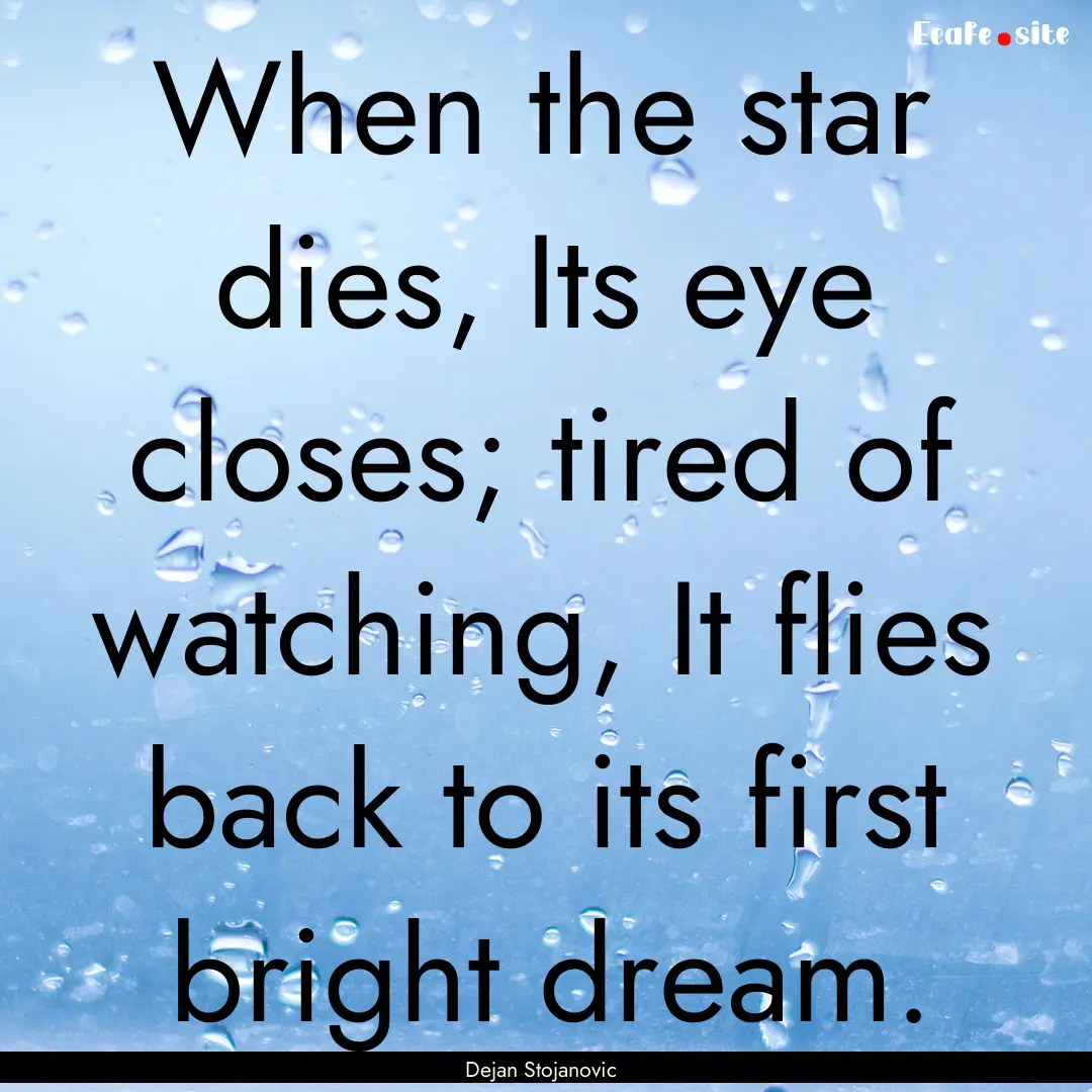 When the star dies, Its eye closes; tired.... : Quote by Dejan Stojanovic