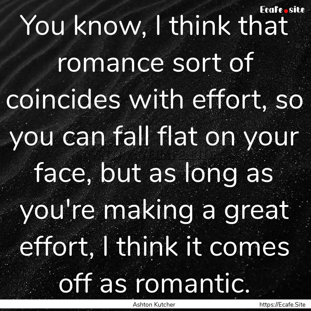 You know, I think that romance sort of coincides.... : Quote by Ashton Kutcher