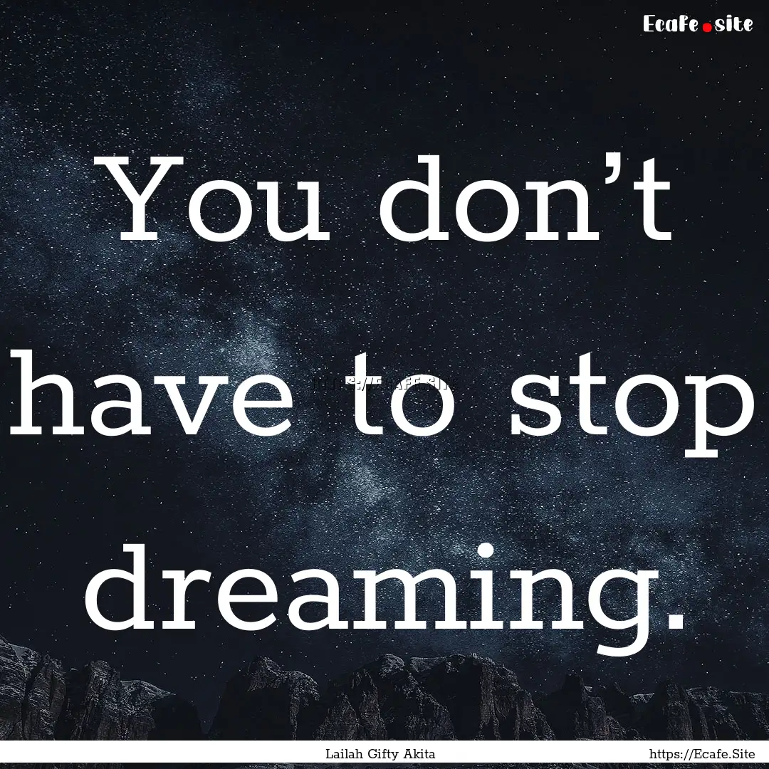 You don’t have to stop dreaming. : Quote by Lailah Gifty Akita