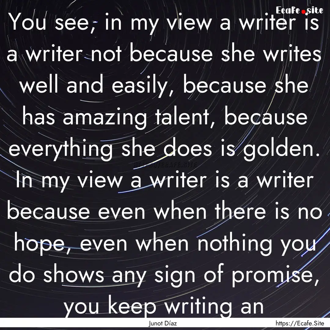 You see, in my view a writer is a writer.... : Quote by Junot Díaz