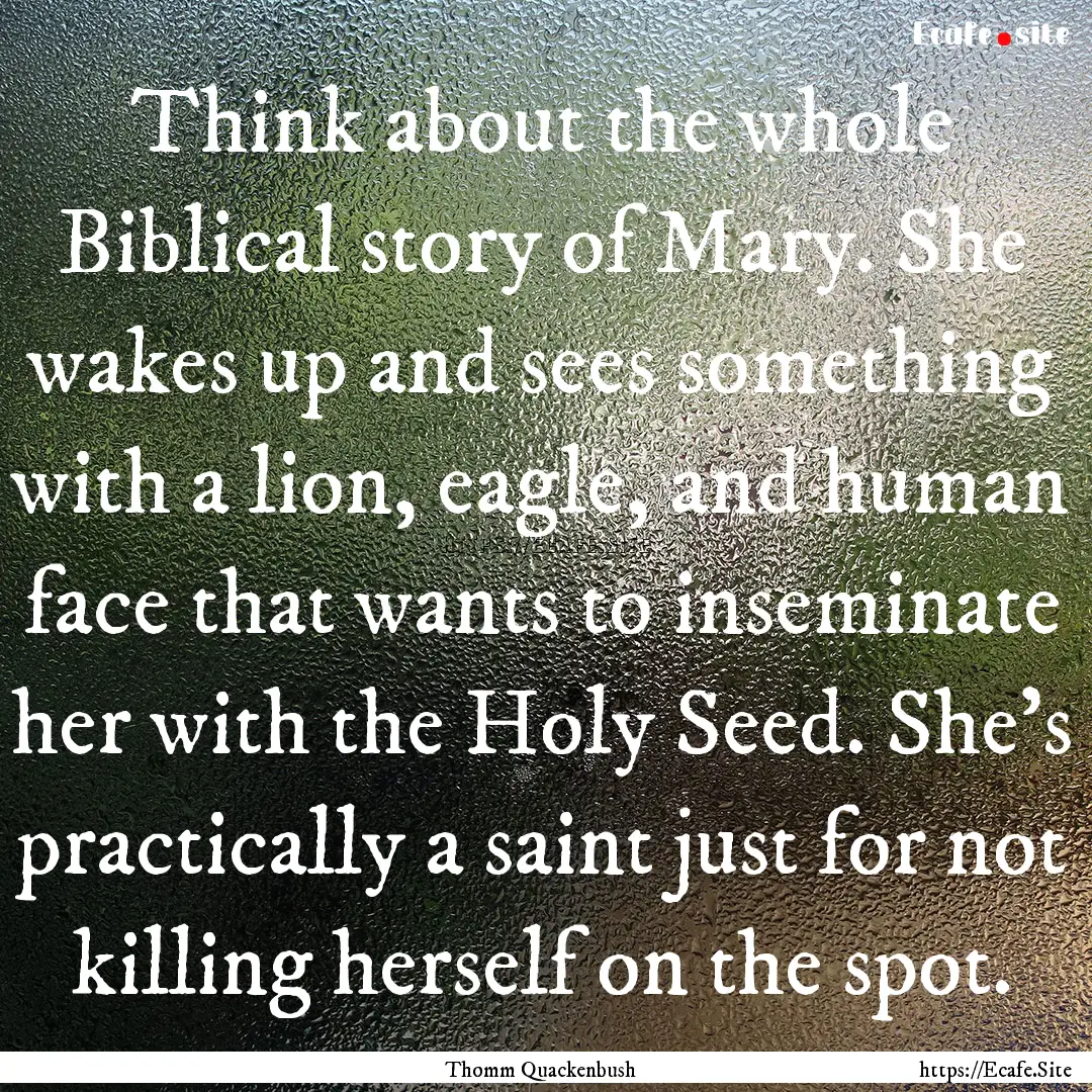 Think about the whole Biblical story of Mary..... : Quote by Thomm Quackenbush