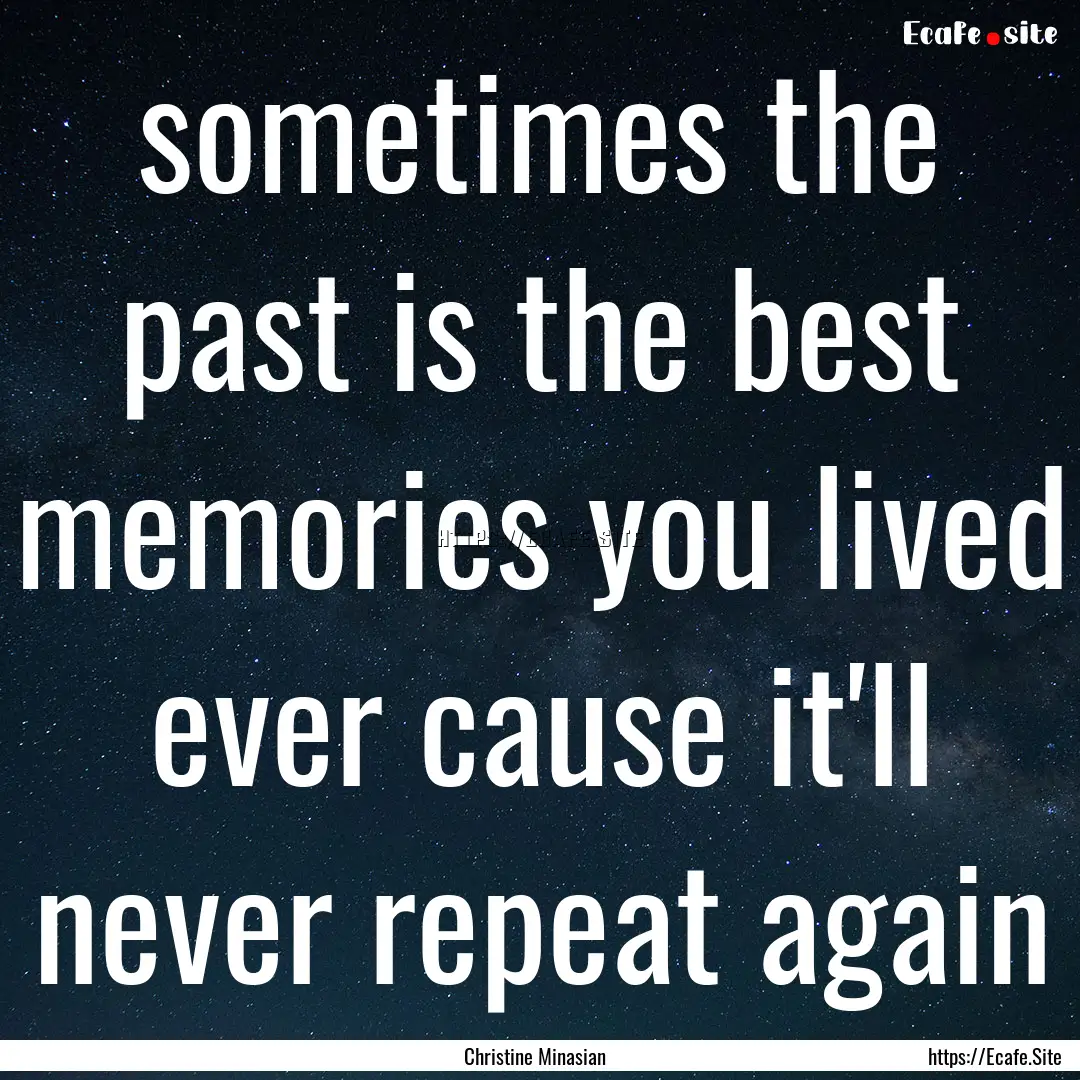 sometimes the past is the best memories you.... : Quote by Christine Minasian