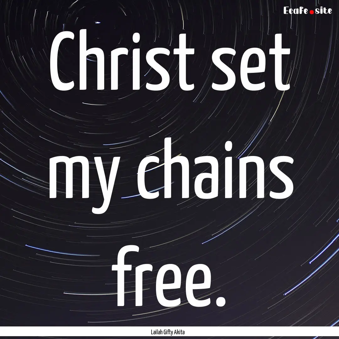 Christ set my chains free. : Quote by Lailah Gifty Akita