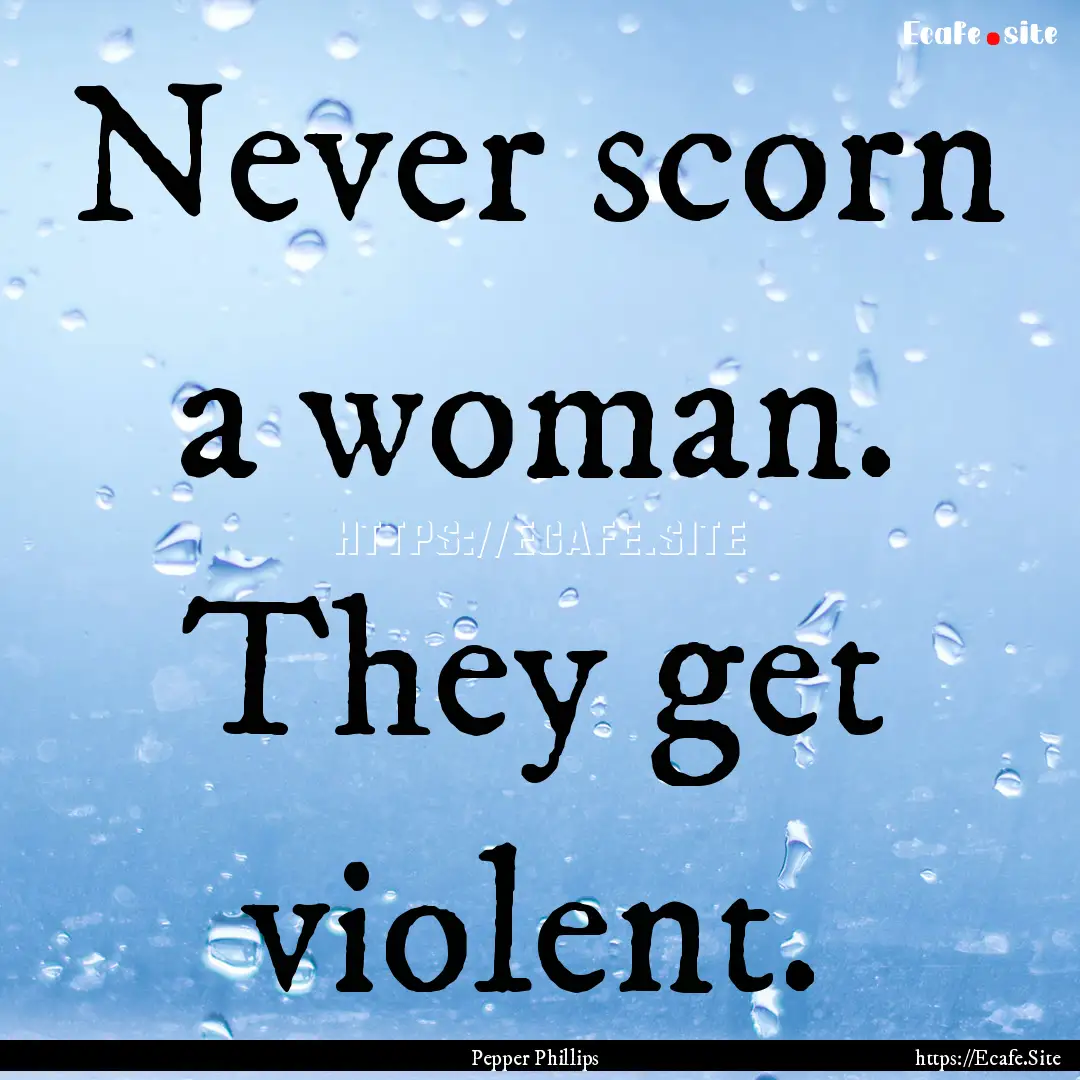 Never scorn a woman. They get violent. : Quote by Pepper Phillips