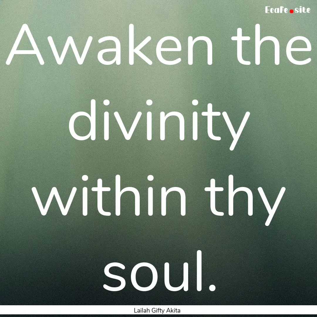 Awaken the divinity within thy soul. : Quote by Lailah Gifty Akita