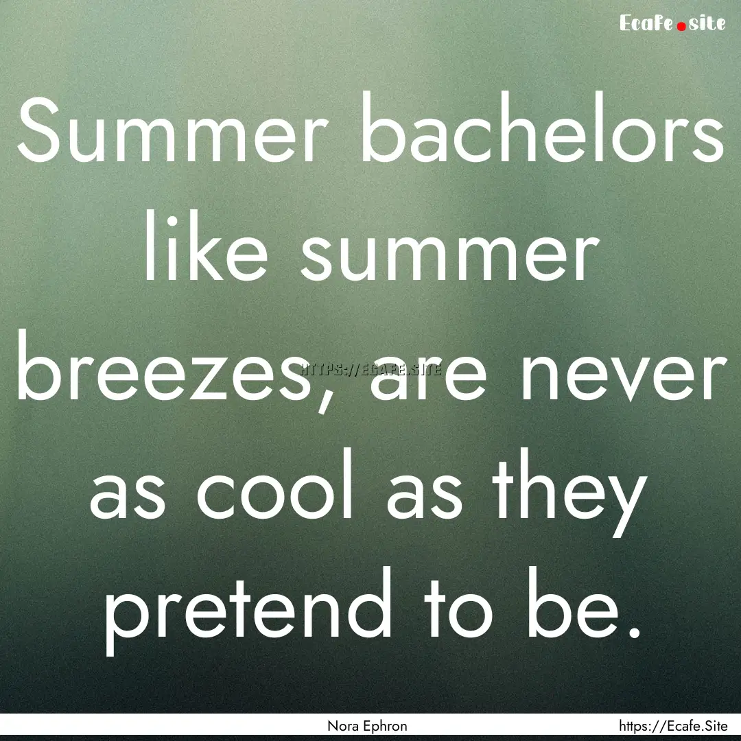 Summer bachelors like summer breezes, are.... : Quote by Nora Ephron