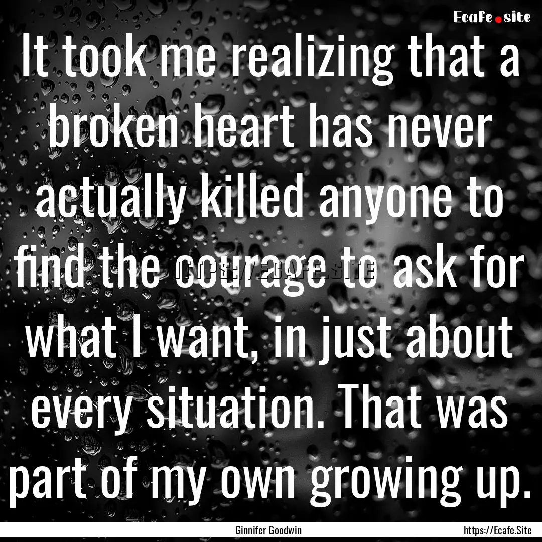 It took me realizing that a broken heart.... : Quote by Ginnifer Goodwin