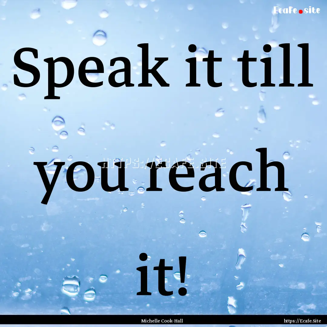 Speak it till you reach it! : Quote by Michelle Cook-Hall