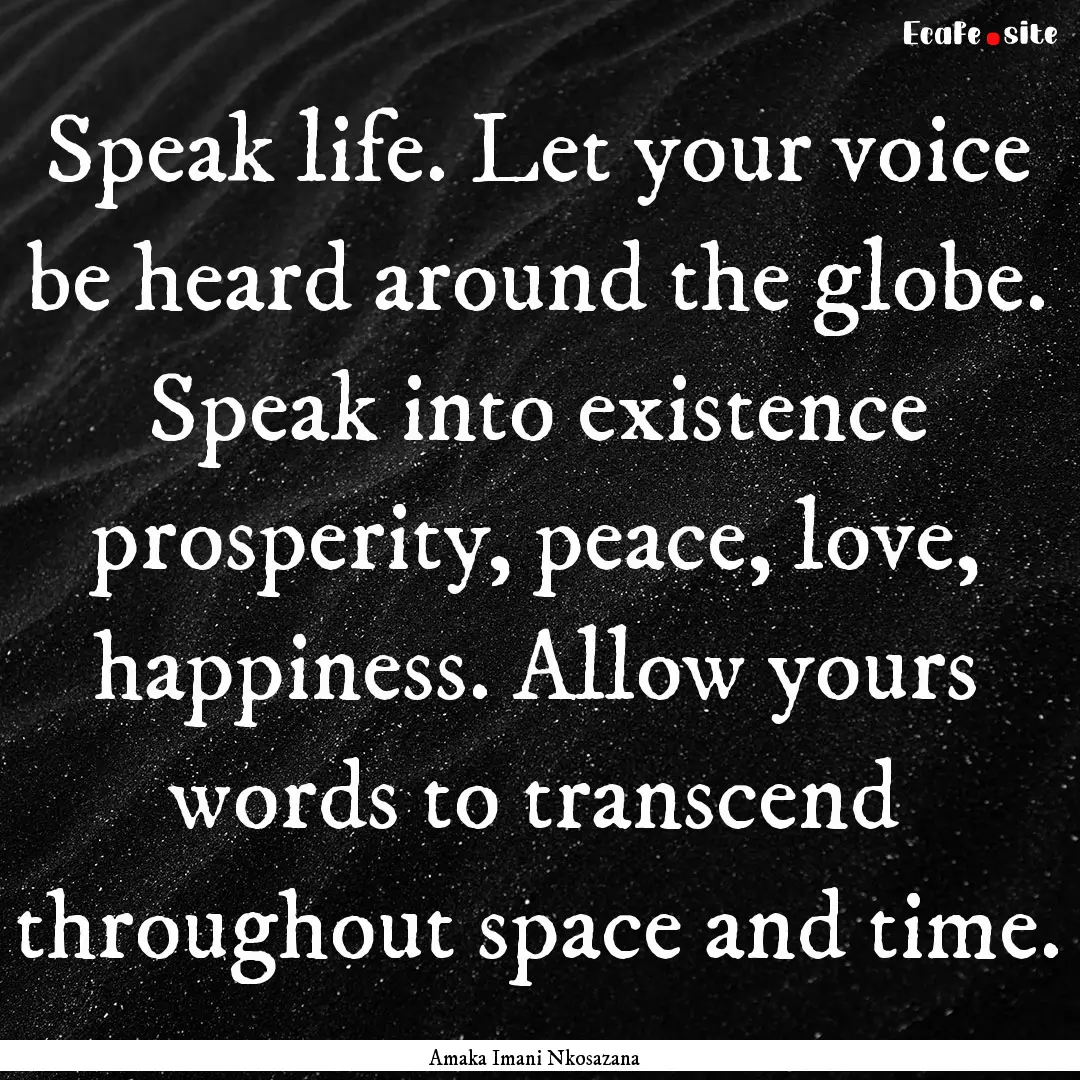 Speak life. Let your voice be heard around.... : Quote by Amaka Imani Nkosazana