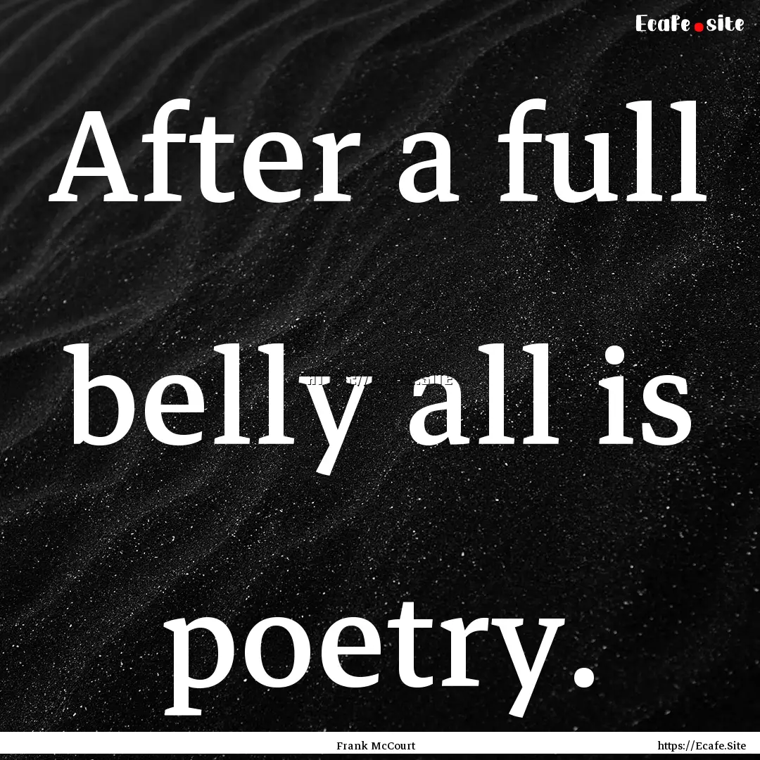 After a full belly all is poetry. : Quote by Frank McCourt