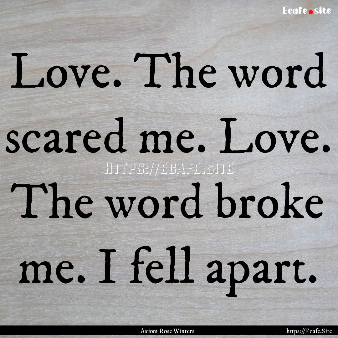 Love. The word scared me. Love. The word.... : Quote by Axiom Rose Winters