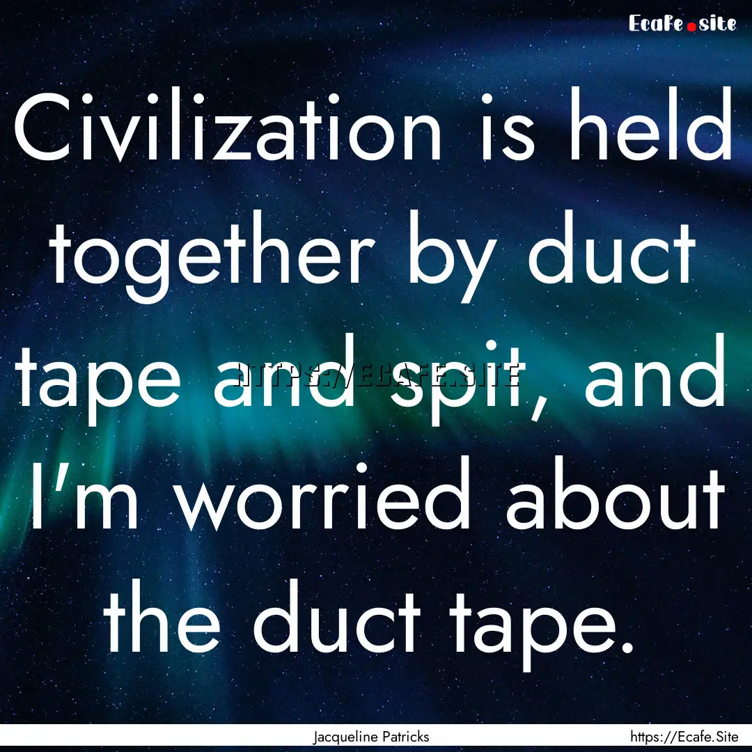 Civilization is held together by duct tape.... : Quote by Jacqueline Patricks