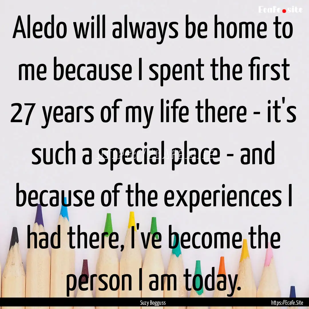 Aledo will always be home to me because I.... : Quote by Suzy Bogguss