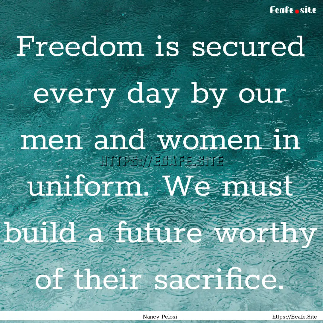 Freedom is secured every day by our men and.... : Quote by Nancy Pelosi