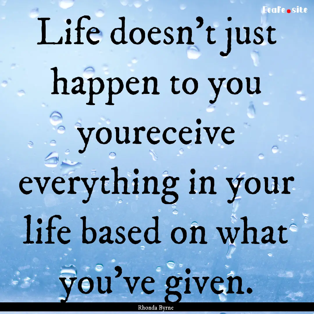 Life doesn't just happen to you youreceive.... : Quote by Rhonda Byrne