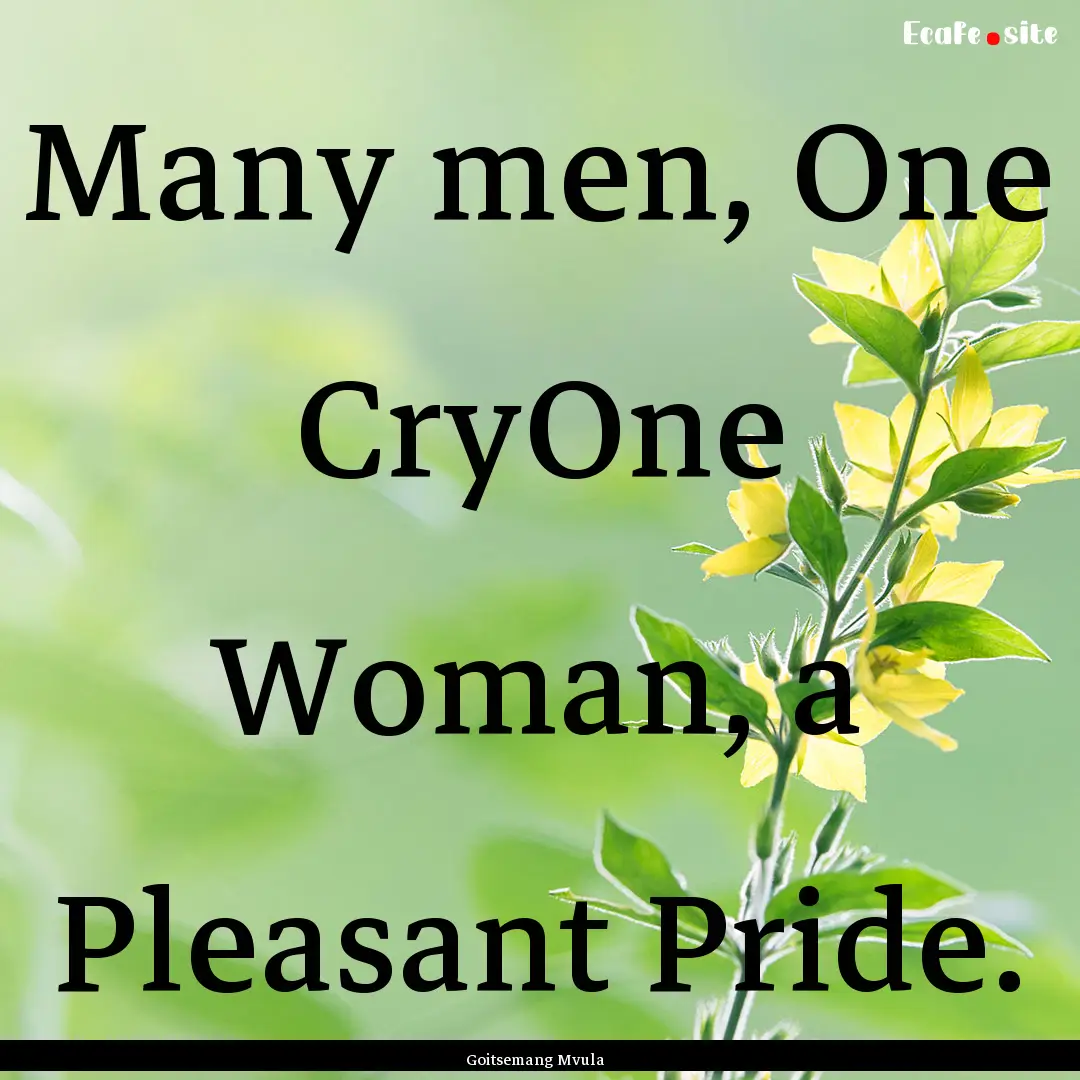 Many men, One CryOne Woman, a Pleasant Pride..... : Quote by Goitsemang Mvula