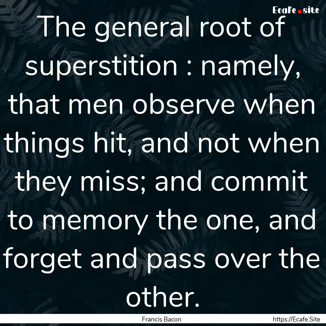 The general root of superstition : namely,.... : Quote by Francis Bacon