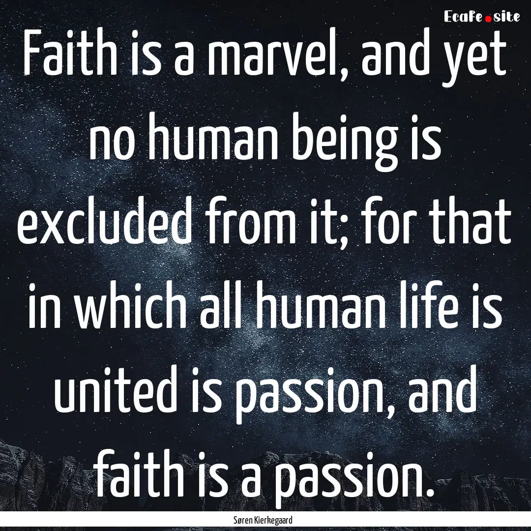 Faith is a marvel, and yet no human being.... : Quote by Søren Kierkegaard