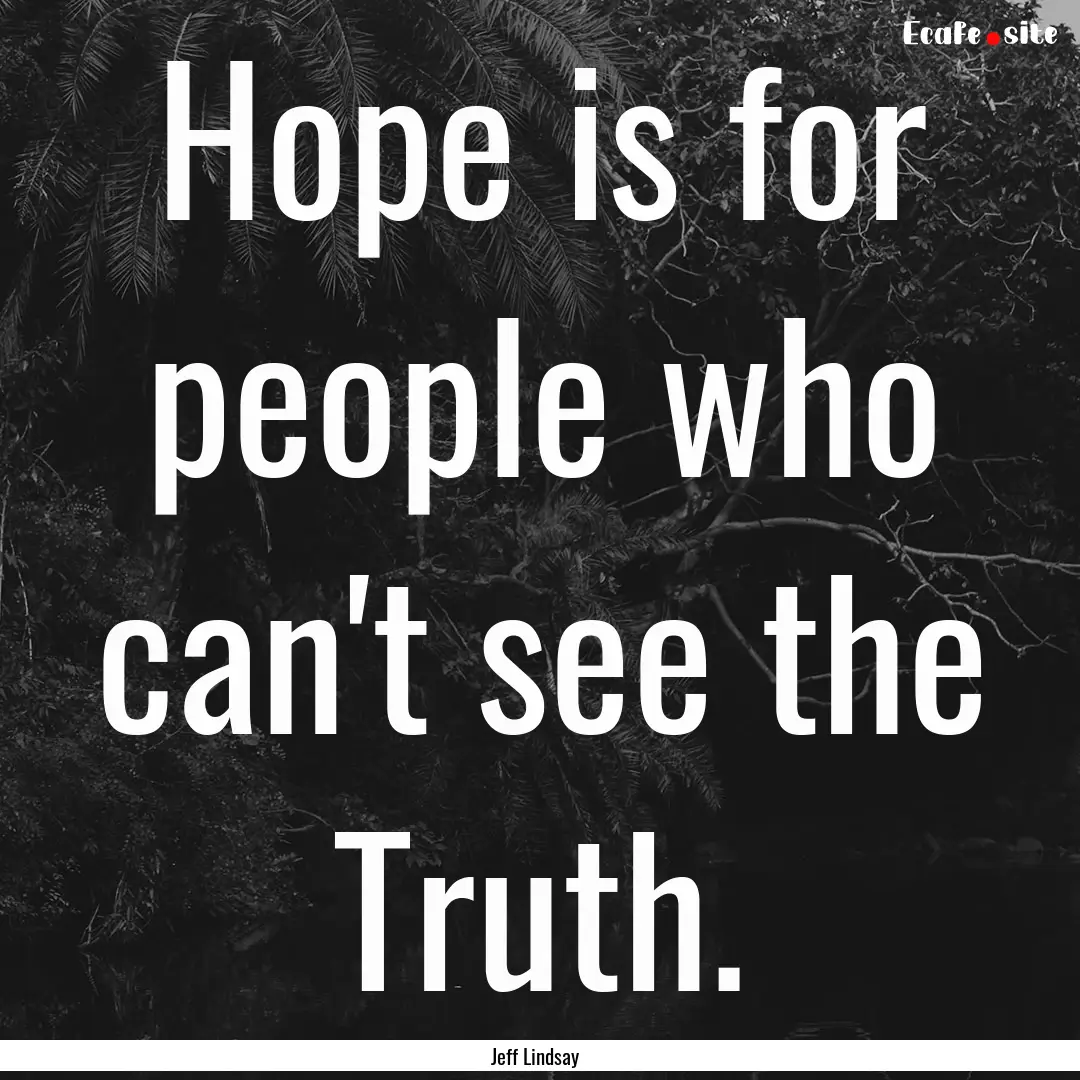 Hope is for people who can't see the Truth..... : Quote by Jeff Lindsay