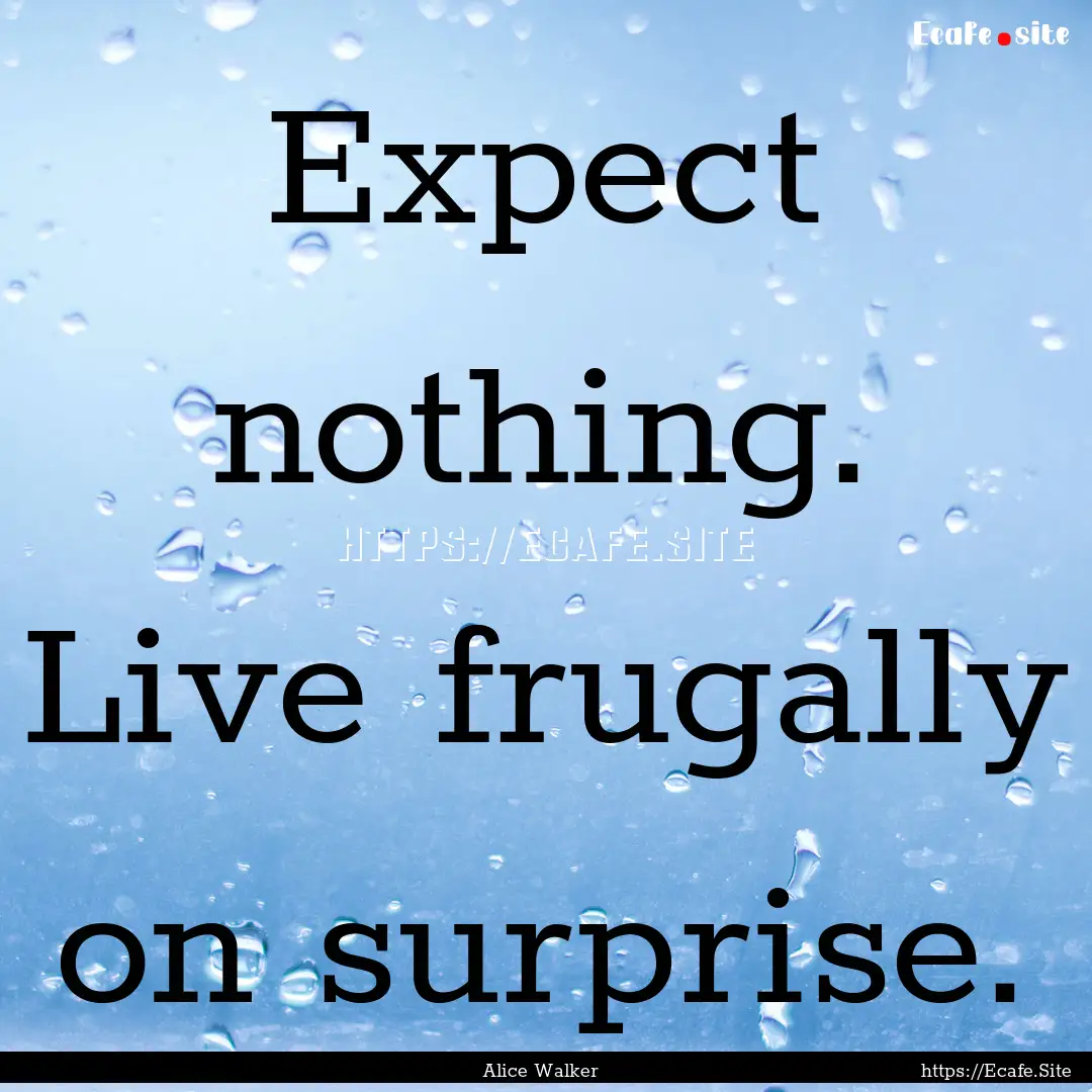 Expect nothing. Live frugally on surprise..... : Quote by Alice Walker