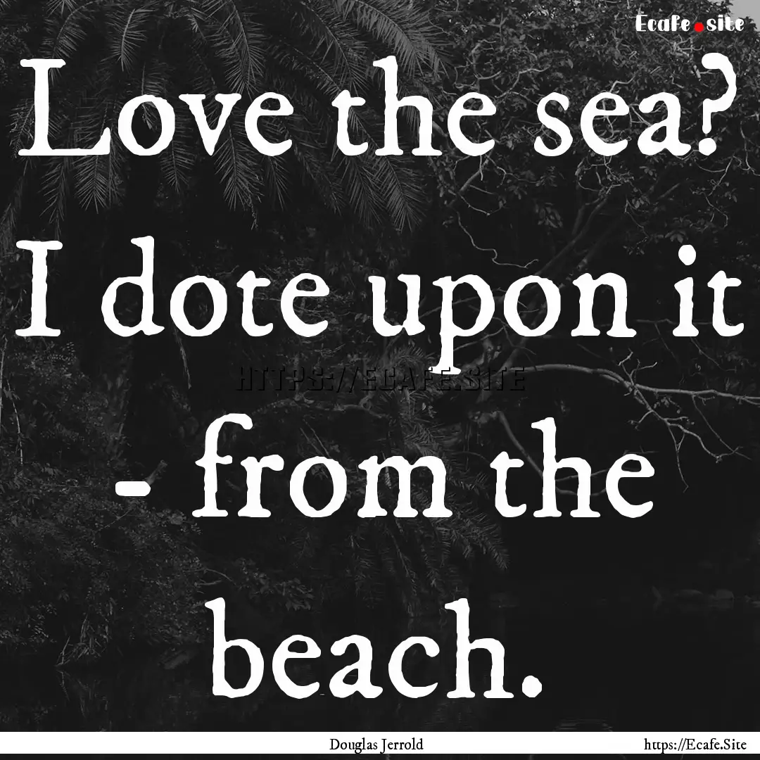 Love the sea? I dote upon it - from the beach..... : Quote by Douglas Jerrold