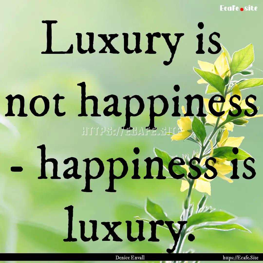 Luxury is not happiness - happiness is luxury..... : Quote by Denice Envall